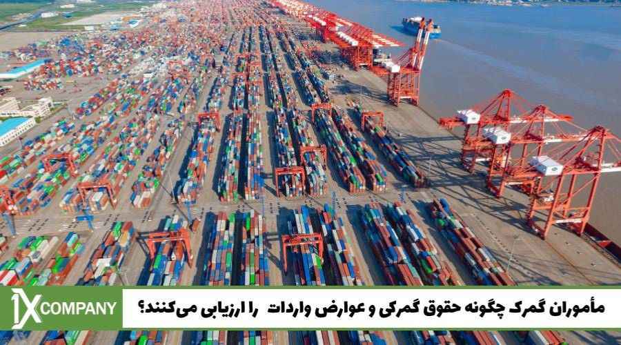 مأموران گمرک چگونه حقوق گمرکی و عوارض واردات  را ارزیابی می‌کنند؟