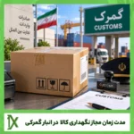 مدت زمان مجاز نگهداری کالا در انبارهای گمرکی چقدر است؟