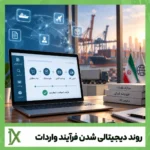 روند دیجیتالی شدن فرآیند واردات: از ثبت سفارش تا ترخیص آنلاین 