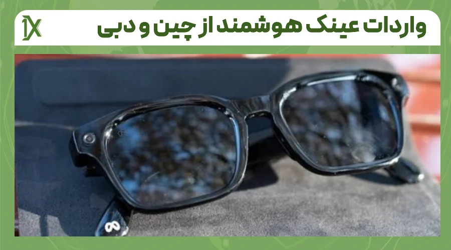 مراحل واردات عینک هوشمند از چین و دبی به ایران